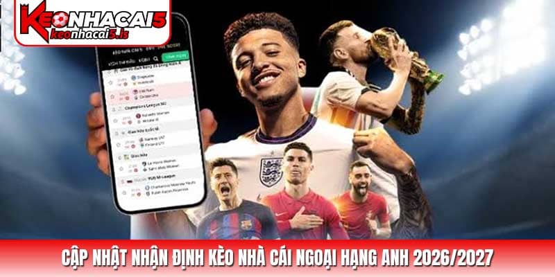 Cập nhật Nhận định kèo nhà cái Ngoại Hạng Anh 2026/2027